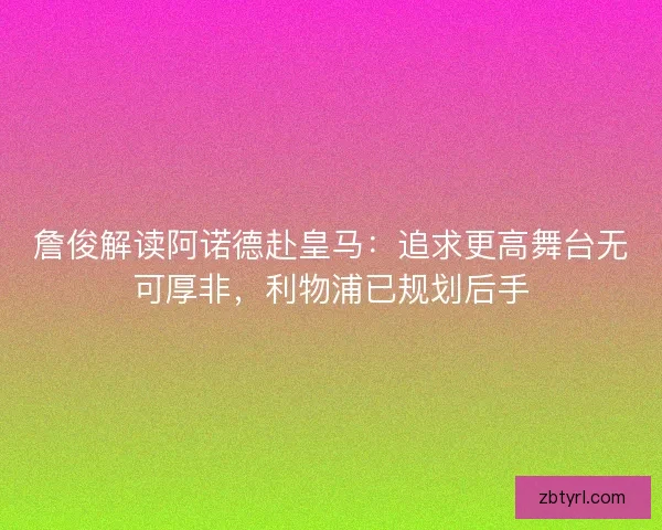 詹俊解读阿诺德赴皇马：追求更高舞台无可厚非，利物浦已规划后手