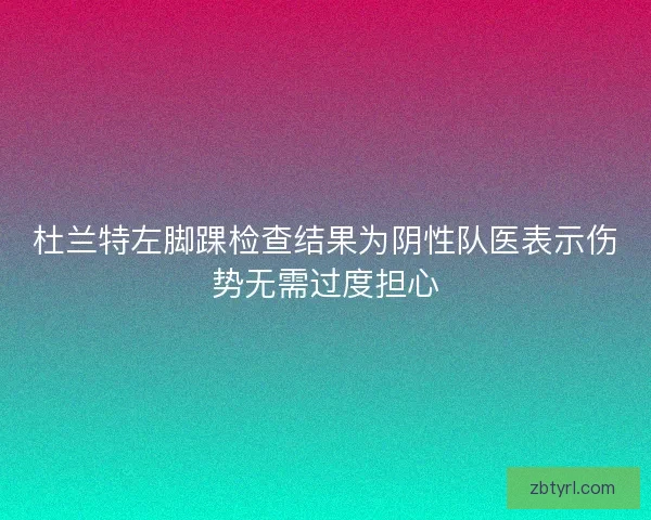 杜兰特左脚踝检查结果为阴性队医表示伤势无需过度担心